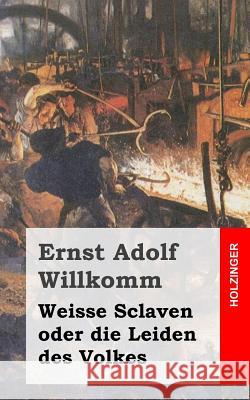 Weisse Sclaven oder die Leiden des Volkes Willkomm, Ernst Adolf 9781483938691