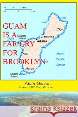 Guam is a Far Cry for Brooklyn: A true story of the experience of a Navy Musician During WW2 Gerson, Alvin 9781483939438