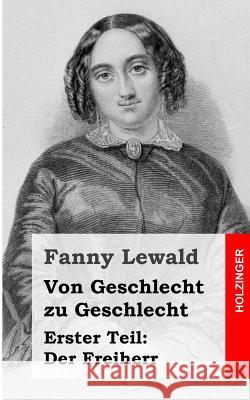 Von Geschlecht zu Geschlecht: Erster Teil: Der Freiherr Lewald, Fanny 9781483939537 Createspace