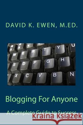 Blogging For Anyone: A Complete Guide to Success Ewen, David K. 9781483940434 Createspace