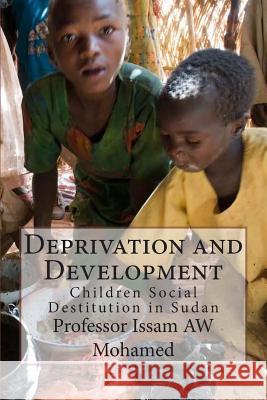 Deprivation and Development: Children Social Destitution in Sudan Prof Issam Aw Mohamed 9781483940809 Createspace