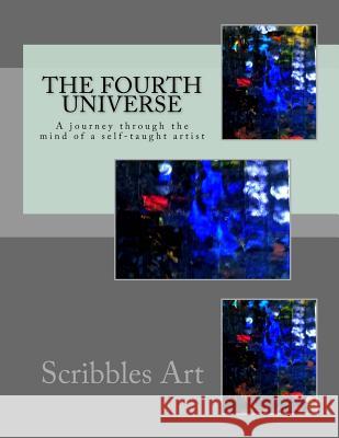 The Fourth Universe: A journey through the mind of a self-taught artist Art, Scribbles 9781483941264 Createspace Independent Publishing Platform