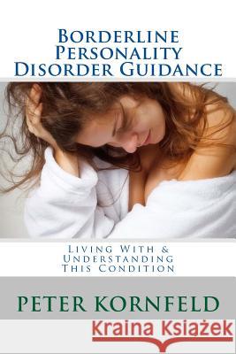 Borderline Personality Disorder Guidance: Living With & Understanding This Condition Kornfeld, Peter 9781483942995 Createspace