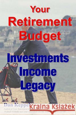 Your Retirement Budget: Investments, Income, Legacy Dan Keppe 9781483946481 Createspace