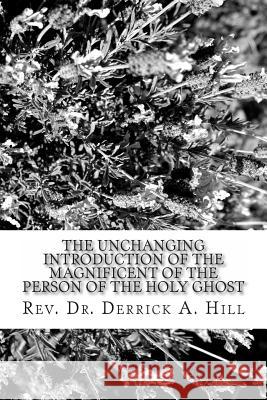 The Unchanging Introduction of the Magnificent of the Person of the Holy Ghost Derrick Allen Hill 9781483947204