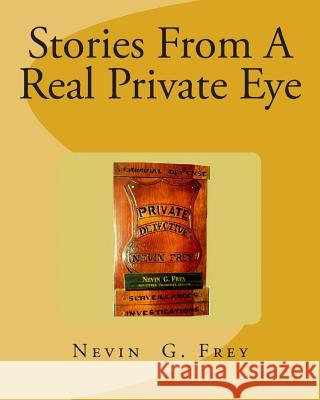 Stories From A Real Private Eye, Nevin G.Frey: Stories From A Real Private Eye, Nevin G.Frey Frey, Nevin G. 9781483948362 Createspace