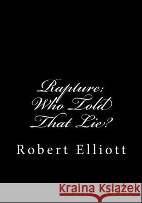 Rapture: Who Told That Lie? Robert Elliott 9781483948690