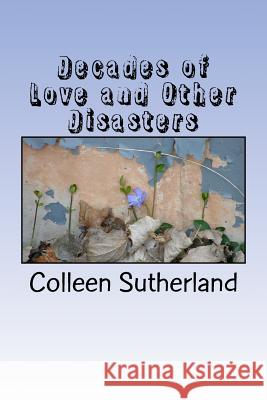 Decades of Love and Other Disasters Colleen Sutherland 9781483950440 Createspace