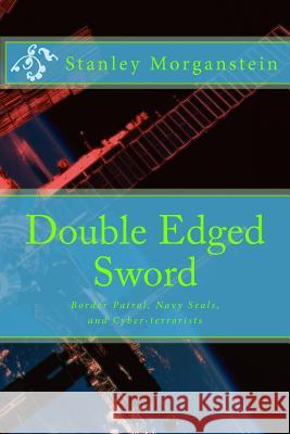 Double Edge Sword: Border Patrol, Navy Seals, and Cyber-terrorists Morganstein, Stanley 9781483950747