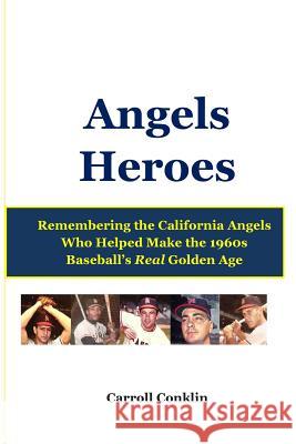 Angels Heroes: Remembering the California Angels Who Helped Make the 1960s Baseball's Real Golden Age Carroll Conklin 9781483951751 Createspace