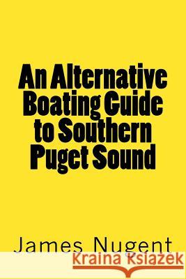 An Alternative Boating Guide to Southern Puget Sound James Nugent 9781483953212 Createspace