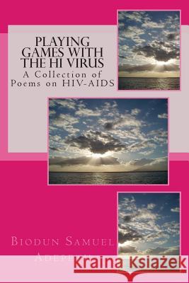 Playing Games with the HI Virus: A Collection of Poems on HIV-AIDS Adepetu, Biodun Samuel 9781483953571 Createspace
