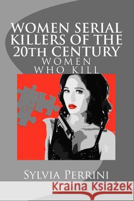 WOMEN SERIAL KILLERS OF THE 20th CENTURY (WOMEN WHO KILL) Perrini, Sylvia 9781483953960 Createspace