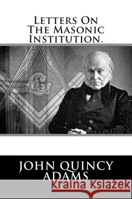 Letters On The Masonic Institution. Adams, John Quincy, Former Ow 9781483954486 Createspace