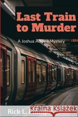 Last Train to Murder: A Joshua Adams Mystery Rick L Phillips 9781483955582