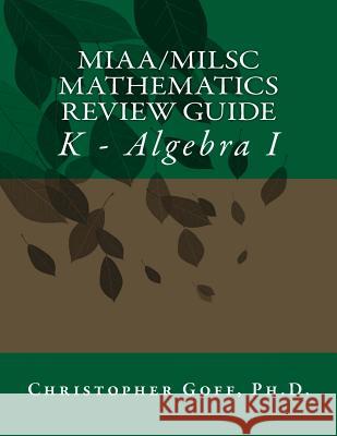 MIAA/MILSC Mathematics Review Guide: K - Algebra I Goff, Christopher D. 9781483956763 Createspace