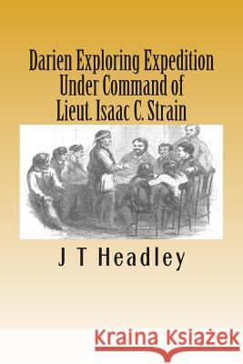 Darien Exploring Expedition: Under Command of Lieut. Isaac C. Strain J. T. Headley 9781483956923 Createspace