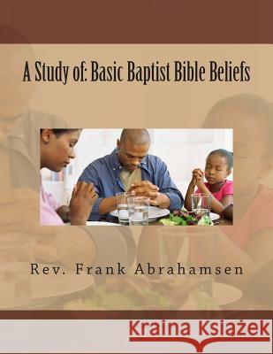 A Study of: Basic Baptist Bible Beliefs Rev Frank Abrahamsen 9781483959115