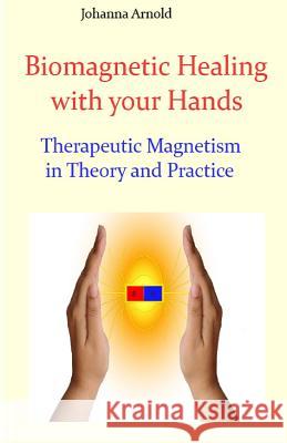 Biomagnetic Healing with your Hands: Therapeutic Magnetism in Theory and Practice Arnold, Johanna 9781483959184 Createspace