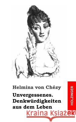 Unvergessenes. Denkwürdigkeiten aus dem Leben Von Chezy, Helmina 9781483960005 Createspace