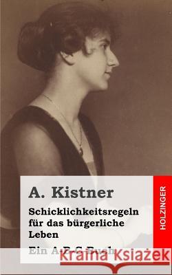 Schicklichkeitsregeln für das bürgerliche Leben: Ein A-B-C-Buch Kistner, A. 9781483960371