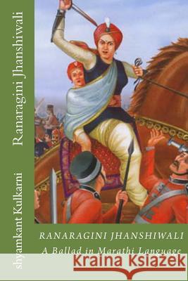 Ranaragini Jhanshiwali: A Ballad in Marathi Language about Queen of Jhanshi Shyamkant Kulkarni 9781483962672