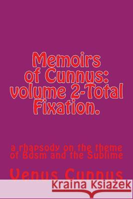 Memoirs of Cunnus: volume 2-Total Fixation.: a rhapsody on the theme of Bdsm and the Sublime Cunnus, Venus 9781483963082 Createspace Independent Publishing Platform