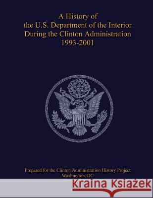 A History of the U.S. Department of the Interior During the Clinton Administration 1993-2001 U. S. Department Nationa 9781483966571 Createspace