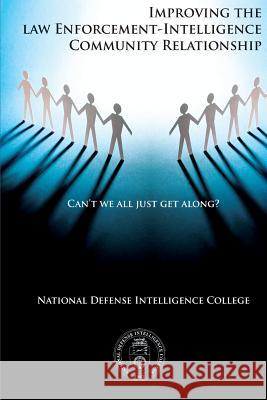 Can't We All Just Get Along?: Improving the Law Enforcement-Intelligence Community Relationship National Defense Intelligence College 9781483966847 Createspace