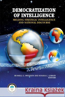 Democratization of Intelligence: Melding Strategic Intelligence and National Discourse National Defense Intelligence College Russell G. Swenson Susana C. Lemozy 9781483968131 Createspace
