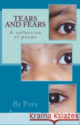 Tears and Fears: A Collection of Poems by Puva Arumugam Dr Puva Arumugam 9781483969459 Createspace