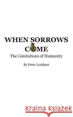 When Sorrows Come: The Limitations of Humanity Peter Lockhart 9781483969480