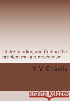 Understanding and Ending the Problem Making Mechanism Y. V. Chawla 9781483969831 Createspace
