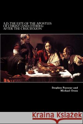 A.D. The Fate Of The Apostles of Christ (and Others) After the Crucifixion: Stephen Payseur and Michael Owen Owen, Michael 9781483973302 Createspace