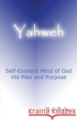 Yahweh: Eternal, Self-Existent Mind of God His Plan and Purpose Mark Burke 9781483973722 Createspace Independent Publishing Platform