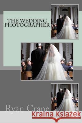 The Wedding Photographer Ryan D. Crane 9781483974507 Createspace