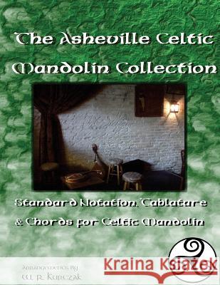 The Asheville Celtic Mandolin Collection: Standard Notation, Tablature and Chords for the Celtic Mandolin W. R. Kurczak 9781483975092 Createspace