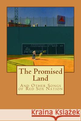 The Promised Land: And Other Songs of Red Sox Nation Alec Marsh 9781483979793 Createspace