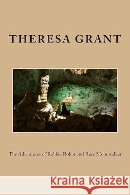 The Adventures of Robbie Robot and Race Moonwalker Theresa E. Grant 9781483982076