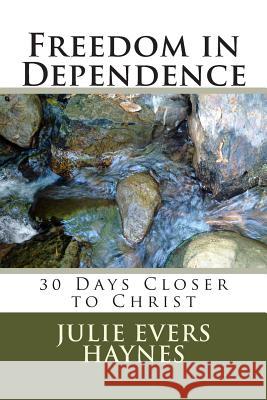 Freedom in Dependence: 30 Days Closer to Christ Julie Evers Haynes 9781483983646