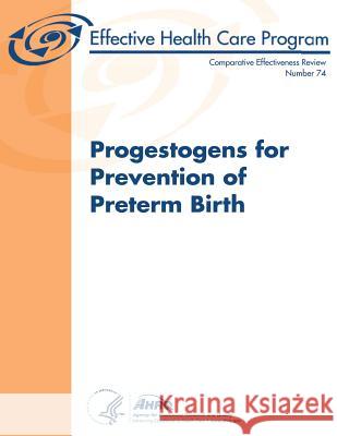 Progestogens for Prevention of Preterm Birth: Comparative Effectiveness Review Number 74 U. S. Department of Heal Huma Agency for Healthcare Resea An 9781483983813 Createspace