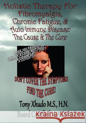Holistic Therapy for Fibromyalgia, Chronic Fatigue & Auto Immune Disease: The Cause e & Auto Immune Disorders& The Cure Xhudo MS, Hn Tony 9781483983837 Createspace