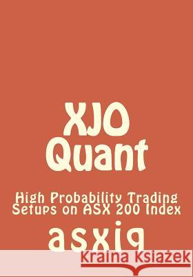 XJO Quant: High Probability Trading Setups on ASX 200 Index Asxiq 9781483985411 Createspace