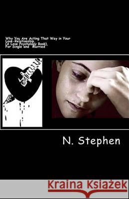Why You Are Acting That Way in Your Love-Relationship, (A Love Psychology Book), For Single and Married: Why You Are Acting That Way in Your Love-Rela Stephen, N. 9781483986357 Createspace