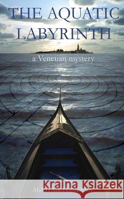 The Aquatic Labyrinth: A Venetian Mystery Alastair Fontana 9781483987095 Createspace