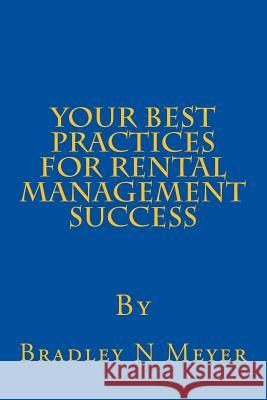 Your Best Practices For Rental Management Success Bradley N Meyer 9781483989044 Createspace Independent Publishing Platform