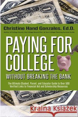 Paying for College Without Breaking the Bank: The Ultimate Student, Parent, and Educator Guide to Over 500 Verified Links to Financial Aid and Scholar Christine Hand-Gonzales 9781483990613