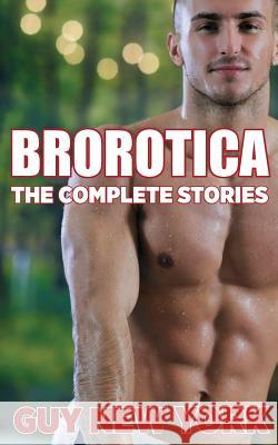 The Complete Brorotica: 15 Stories of Straight men and Gay Sex New York, Guy 9781483996677 Createspace Independent Publishing Platform