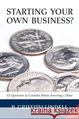 Starting Your Own Business? (Corban University edition): 10 Questions to Consider Before Investing a Dime Lindell, P. Griffith 9781483997513 Createspace
