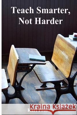Teach Smarter, Not Harder Karl Prokop 9781483998541